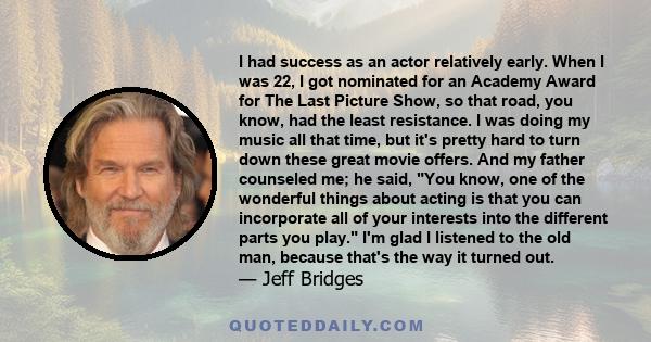 I had success as an actor relatively early. When I was 22, I got nominated for an Academy Award for The Last Picture Show, so that road, you know, had the least resistance. I was doing my music all that time, but it's