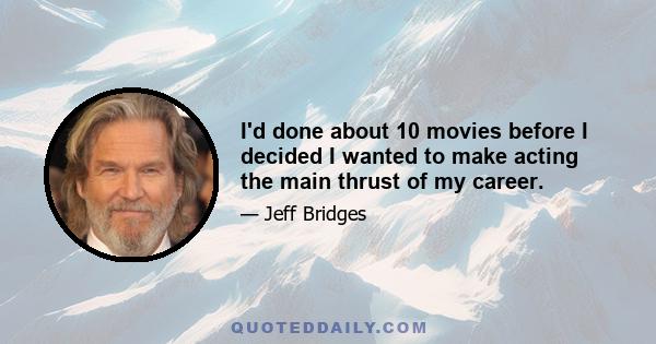 I'd done about 10 movies before I decided I wanted to make acting the main thrust of my career.