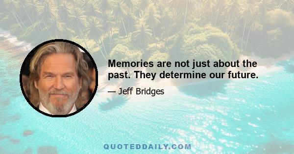 Memories are not just about the past. They determine our future.