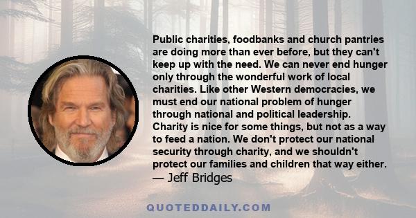 Public charities, foodbanks and church pantries are doing more than ever before, but they can't keep up with the need. We can never end hunger only through the wonderful work of local charities. Like other Western