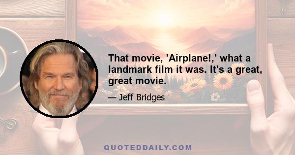 That movie, 'Airplane!,' what a landmark film it was. It's a great, great movie.