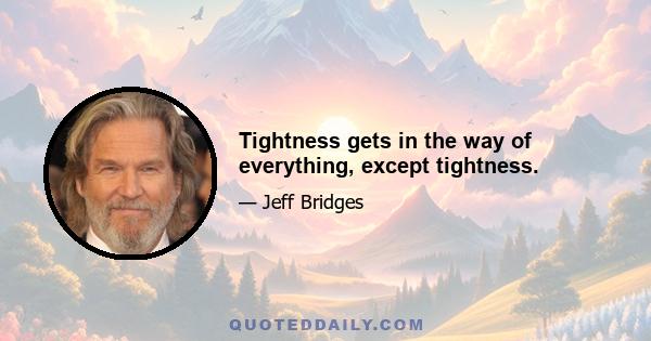 Tightness gets in the way of everything, except tightness.