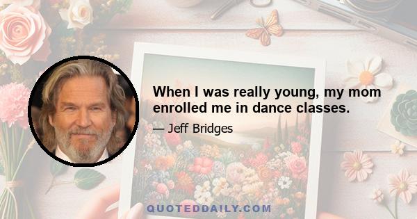 When I was really young, my mom enrolled me in dance classes.