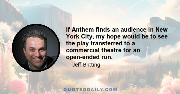 If Anthem finds an audience in New York City, my hope would be to see the play transferred to a commercial theatre for an open-ended run.