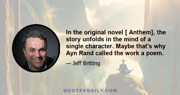 In the original novel [ Anthem], the story unfolds in the mind of a single character. Maybe that's why Ayn Rand called the work a poem.