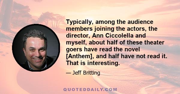 Typically, among the audience members joining the actors, the director, Ann Ciccolella and myself, about half of these theater goers have read the novel [Anthem], and half have not read it. That is interesting.