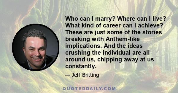 Who can I marry? Where can I live? What kind of career can I achieve? These are just some of the stories breaking with Anthem-like implications. And the ideas crushing the individual are all around us, chipping away at