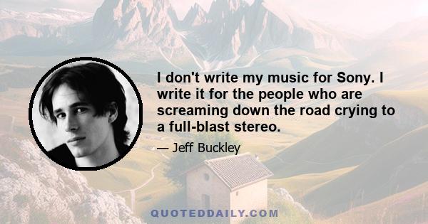 I don't write my music for Sony. I write it for the people who are screaming down the road crying to a full-blast stereo.