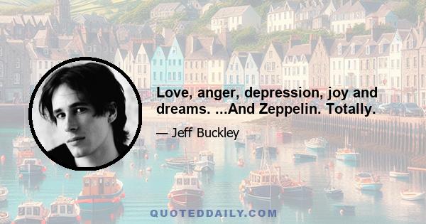 Love, anger, depression, joy and dreams. ...And Zeppelin. Totally.