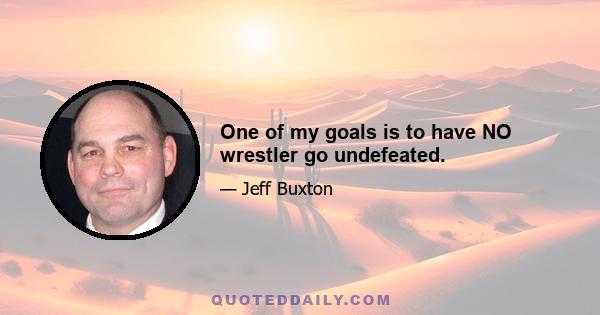 One of my goals is to have NO wrestler go undefeated.