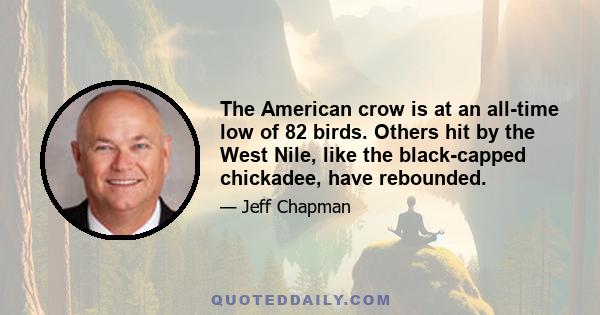 The American crow is at an all-time low of 82 birds. Others hit by the West Nile, like the black-capped chickadee, have rebounded.