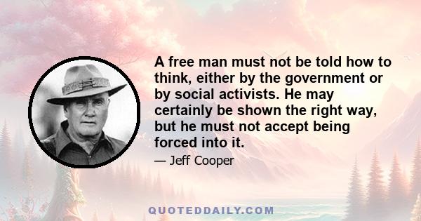 A free man must not be told how to think, either by the government or by social activists. He may certainly be shown the right way, but he must not accept being forced into it.