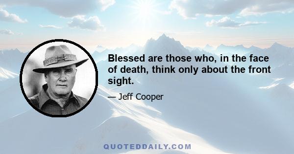 Blessed are those who, in the face of death, think only about the front sight.