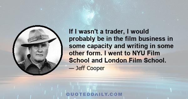 If I wasn't a trader, I would probably be in the film business in some capacity and writing in some other form. I went to NYU Film School and London Film School.