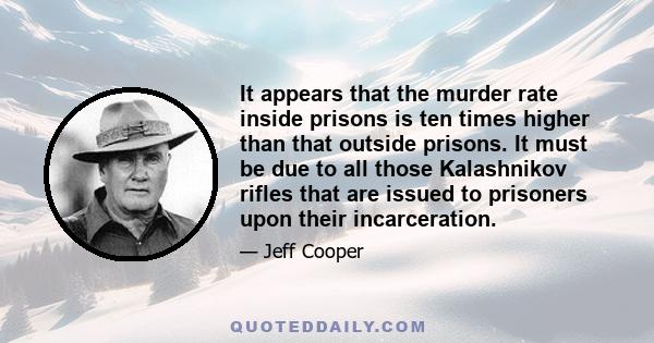 It appears that the murder rate inside prisons is ten times higher than that outside prisons. It must be due to all those Kalashnikov rifles that are issued to prisoners upon their incarceration.