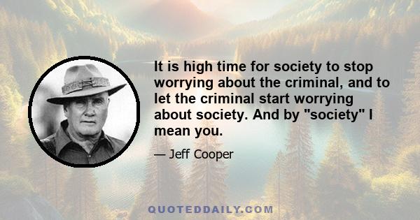 It is high time for society to stop worrying about the criminal, and to let the criminal start worrying about society. And by society I mean you.