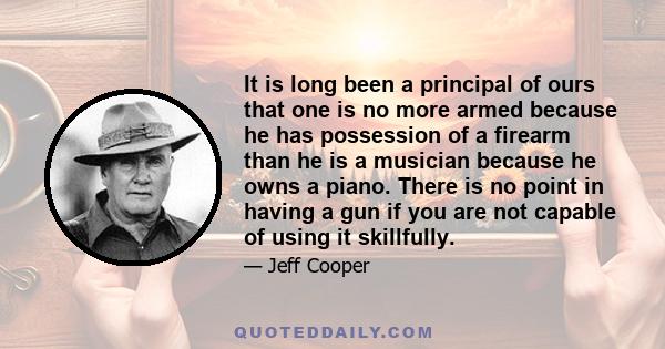 It is long been a principal of ours that one is no more armed because he has possession of a firearm than he is a musician because he owns a piano. There is no point in having a gun if you are not capable of using it