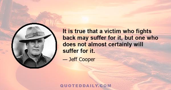 It is true that a victim who fights back may suffer for it, but one who does not almost certainly will suffer for it.