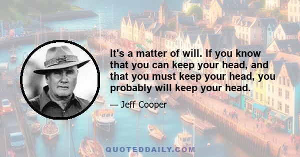 It's a matter of will. If you know that you can keep your head, and that you must keep your head, you probably will keep your head.