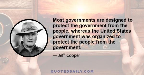 Most governments are designed to protect the government from the people, whereas the United States government was organized to protect the people from the government.