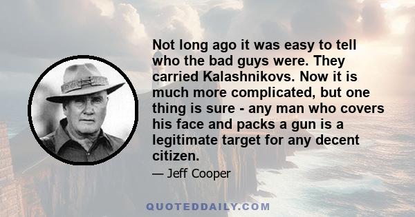 Not long ago it was easy to tell who the bad guys were. They carried Kalashnikovs. Now it is much more complicated, but one thing is sure - any man who covers his face and packs a gun is a legitimate target for any