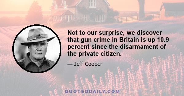 Not to our surprise, we discover that gun crime in Britain is up 10.9 percent since the disarmament of the private citizen.