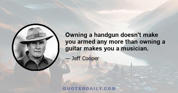 Owning a handgun doesn't make you armed any more than owning a guitar makes you a musician.