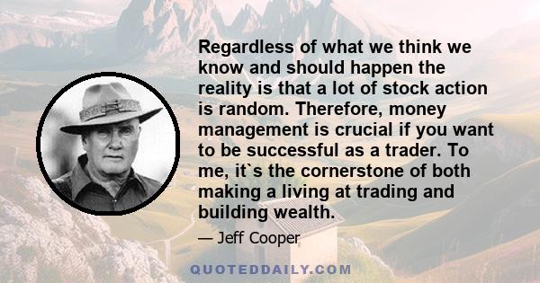 Regardless of what we think we know and should happen the reality is that a lot of stock action is random. Therefore, money management is crucial if you want to be successful as a trader. To me, it`s the cornerstone of