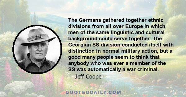 The Germans gathered together ethnic divisions from all over Europe in which men of the same linguistic and cultural background could serve together. The Georgian SS division conducted itself with distinction in normal