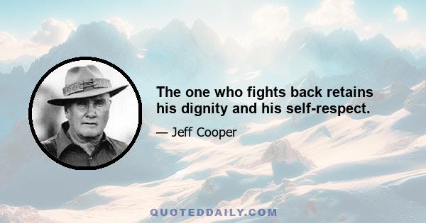 The one who fights back retains his dignity and his self-respect.