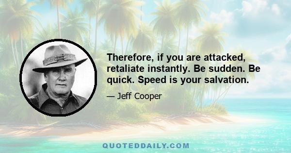 Therefore, if you are attacked, retaliate instantly. Be sudden. Be quick. Speed is your salvation.