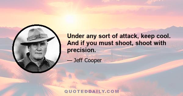 Under any sort of attack, keep cool. And if you must shoot, shoot with precision.