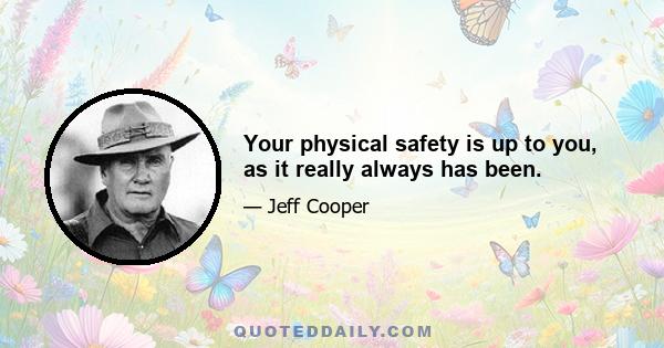 Your physical safety is up to you, as it really always has been.