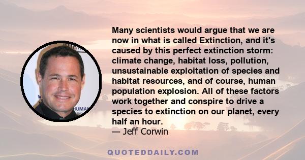 Many scientists would argue that we are now in what is called Extinction, and it's caused by this perfect extinction storm: climate change, habitat loss, pollution, unsustainable exploitation of species and habitat