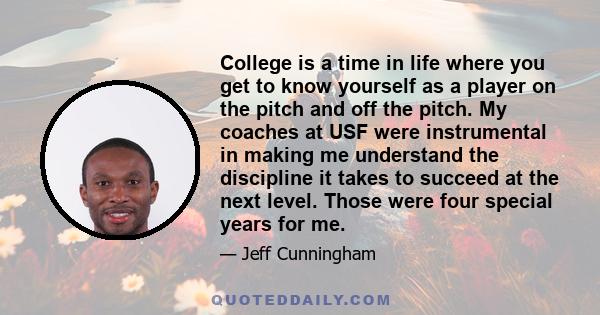 College is a time in life where you get to know yourself as a player on the pitch and off the pitch. My coaches at USF were instrumental in making me understand the discipline it takes to succeed at the next level.