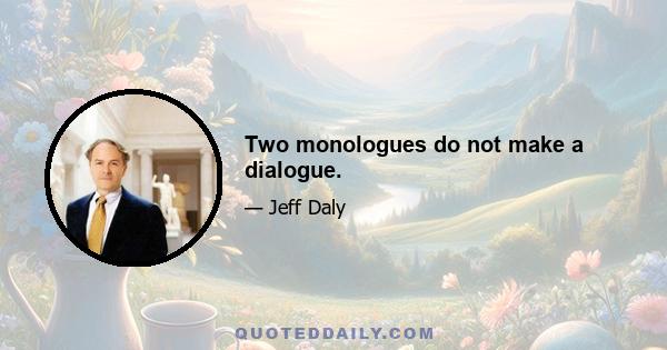 Two monologues do not make a dialogue.