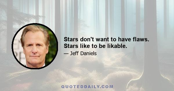 Stars don't want to have flaws. Stars like to be likable.