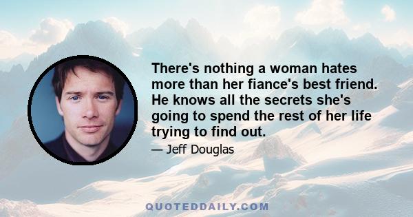 There's nothing a woman hates more than her fiance's best friend. He knows all the secrets she's going to spend the rest of her life trying to find out.