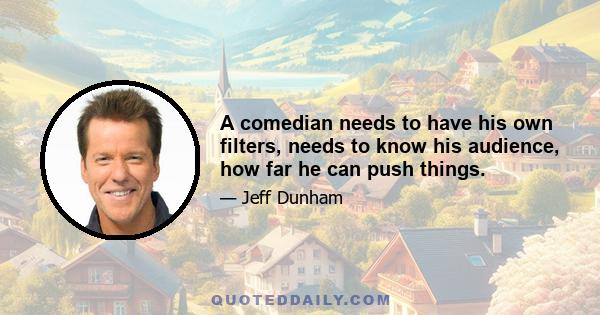 A comedian needs to have his own filters, needs to know his audience, how far he can push things.