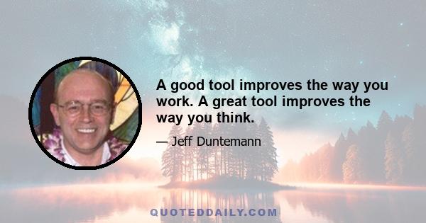 A good tool improves the way you work. A great tool improves the way you think.