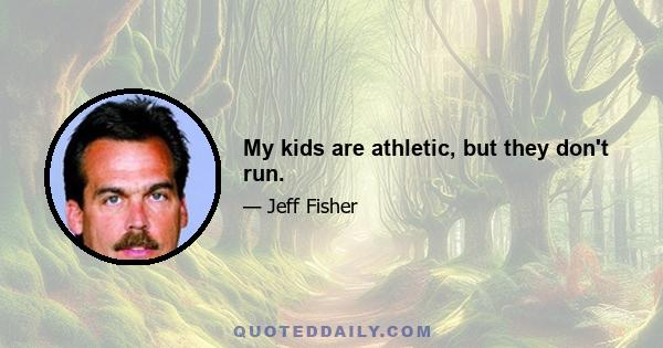 My kids are athletic, but they don't run.