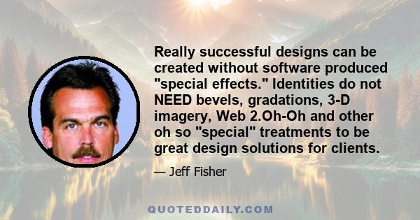 Really successful designs can be created without software produced special effects. Identities do not NEED bevels, gradations, 3-D imagery, Web 2.Oh-Oh and other oh so special treatments to be great design solutions for 