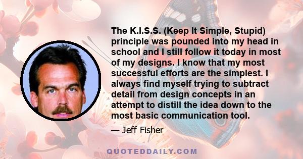 The K.I.S.S. (Keep It Simple, Stupid) principle was pounded into my head in school and I still follow it today in most of my designs. I know that my most successful efforts are the simplest. I always find myself trying