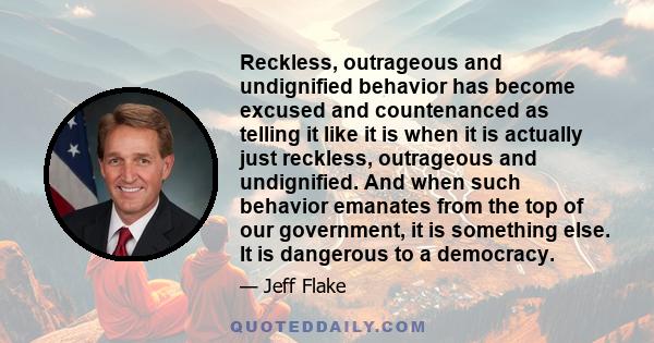 Reckless, outrageous and undignified behavior has become excused and countenanced as telling it like it is when it is actually just reckless, outrageous and undignified. And when such behavior emanates from the top of