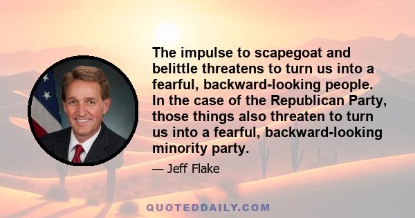 The impulse to scapegoat and belittle threatens to turn us into a fearful, backward-looking people. In the case of the Republican Party, those things also threaten to turn us into a fearful, backward-looking minority