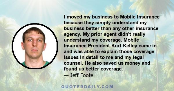 I moved my business to Mobile Insurance because they simply understand my business better than any other insurance agency. My prior agent didn't really understand my coverage. Mobile Insurance President Kurt Kelley came 