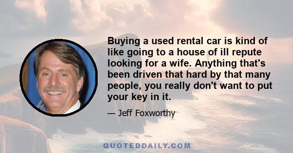 Buying a used rental car is kind of like going to a house of ill repute looking for a wife. Anything that's been driven that hard by that many people, you really don't want to put your key in it.