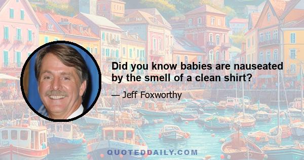 Did you know babies are nauseated by the smell of a clean shirt?