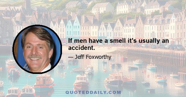 If men have a smell it's usually an accident.