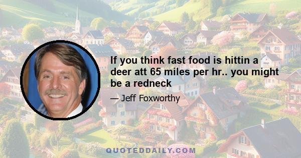 If you think fast food is hittin a deer att 65 miles per hr.. you might be a redneck